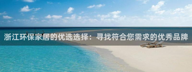 tp官方网站下载app：浙江环保家居的优选选择：寻找符合您需